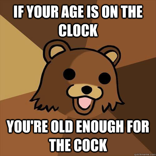 IF YOUR AGE IS ON THE CLOCK YOU'RE OLD ENOUGH FOR THE COCK  Pedobear