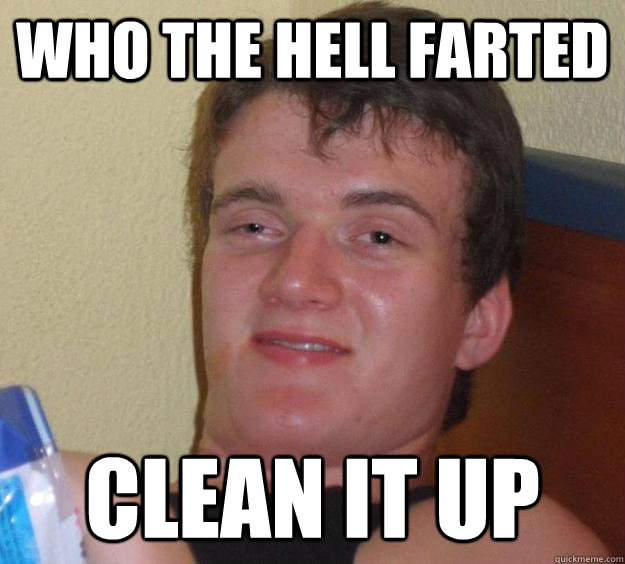 Who the hell farted Clean it up  10 Guy