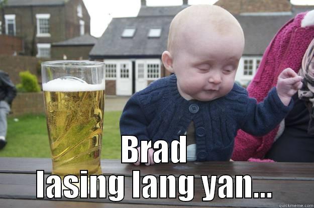  BRAD LASING LANG YAN... drunk baby