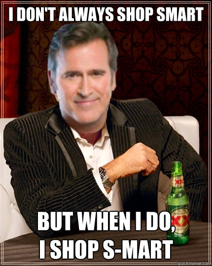 i don't always shop smart but when i do, 
i shop s-mart  The Most Interesting Bruce Campbell In The World