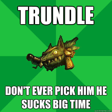 trundle don't ever pick him he sucks big time  Bad LoL Player