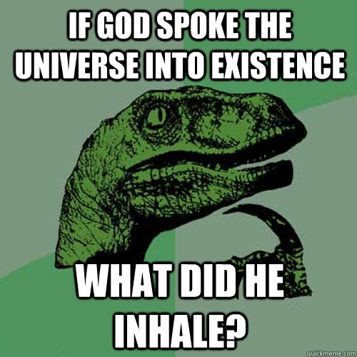 if god spoke the universe into existence what did he inhale?  Philosoraptor