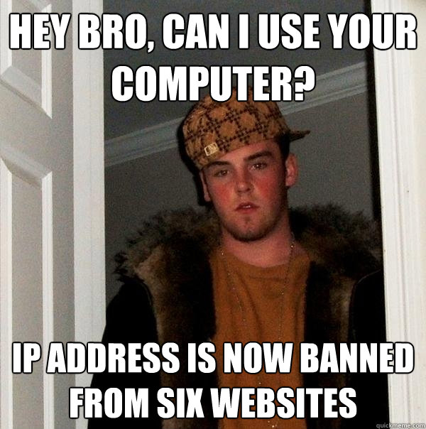 Hey bro, can i use your computer? IP address is now banned from six websites  Scumbag Steve