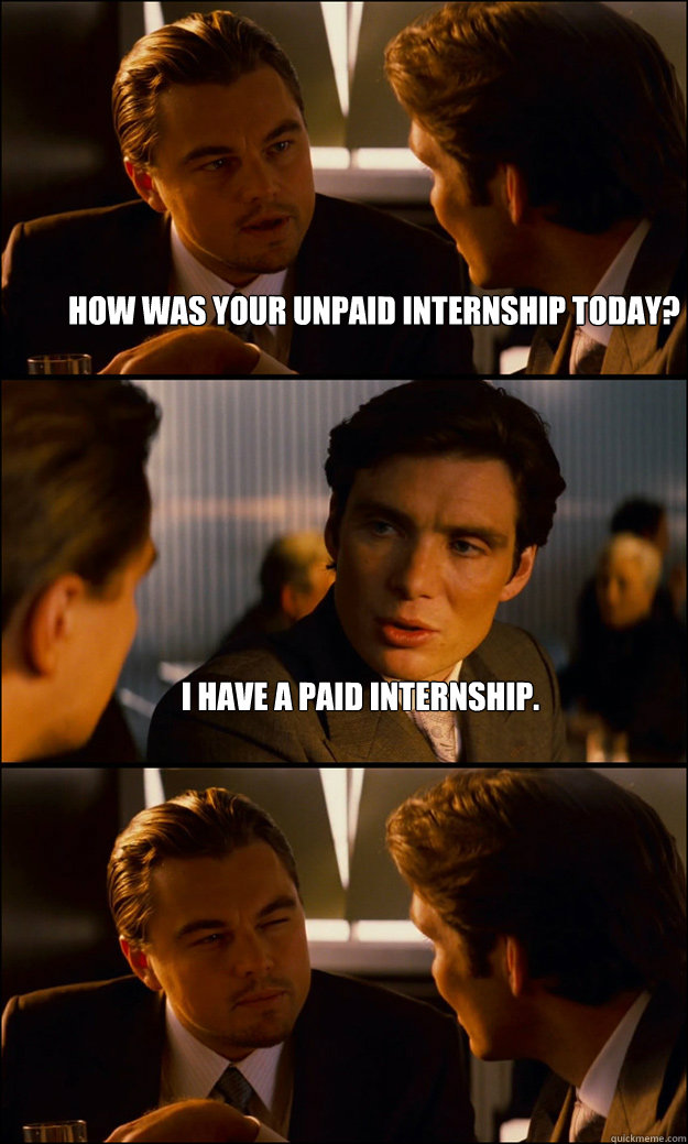 How was your unpaid internship today? I have a paid internship.  - How was your unpaid internship today? I have a paid internship.   Inception