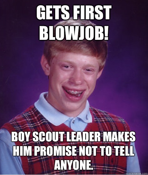 Gets first blowjob! Boy Scout leader makes him promise not to tell anyone.  Bad Luck Brian