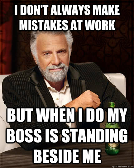 I don't always make mistakes at work but when I do my boss is standing beside me - I don't always make mistakes at work but when I do my boss is standing beside me  The Most Interesting Man In The World