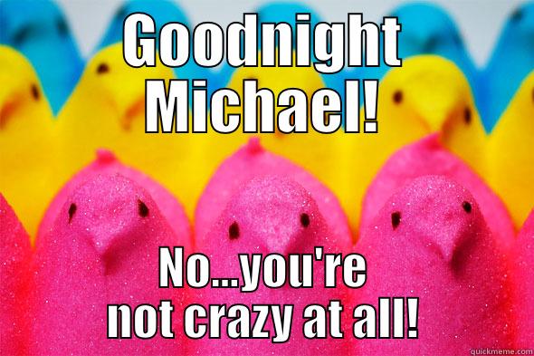 GOODNIGHT MICHAEL! NO...YOU'RE NOT CRAZY AT ALL! Misc