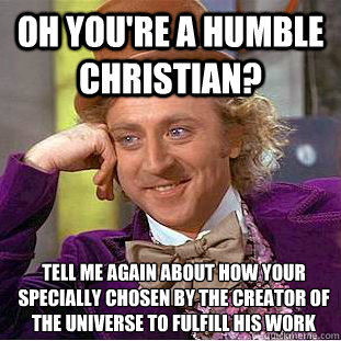 oh you're a humble christian? tell me again about how your specially chosen by the creator of the universe to fulfill his work  Condescending Wonka