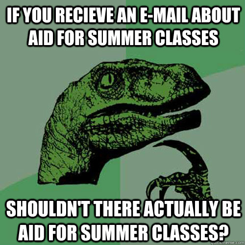 If you recieve an e-mail about aid for summer classes Shouldn't there actually be aid for summer classes?  Philosoraptor