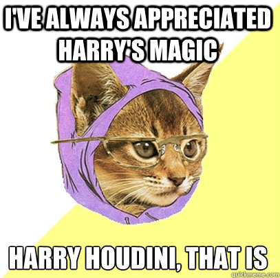 i've always appreciated harry's magic harry houdini, that is - i've always appreciated harry's magic harry houdini, that is  Hipster Kitty