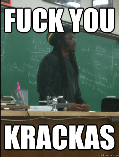 fuck you krackas  Rasta Science Teacher