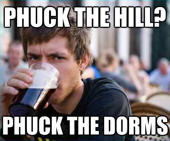 Phuck the Hill? Phuck the Dorms  Lazy College Senior