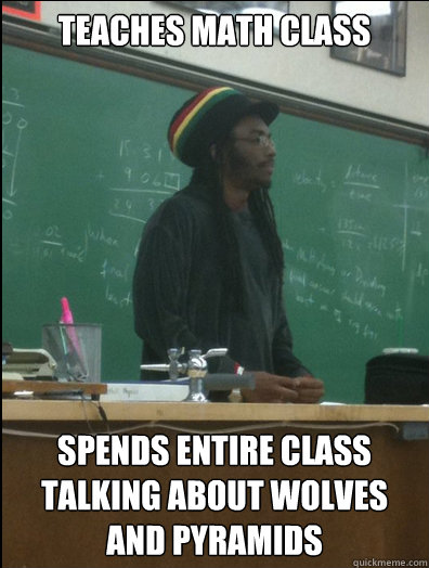 Teaches math class spends entire class talking about wolves and pyramids - Teaches math class spends entire class talking about wolves and pyramids  Rasta Science Teacher