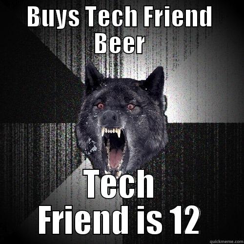 I Should Buy My Tech Friend Beer? - BUYS TECH FRIEND BEER TECH FRIEND IS 12 Insanity Wolf