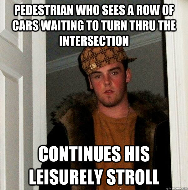 Pedestrian who sees a row of cars waiting to turn thru the intersection Continues his leisurely stroll  Scumbag Steve