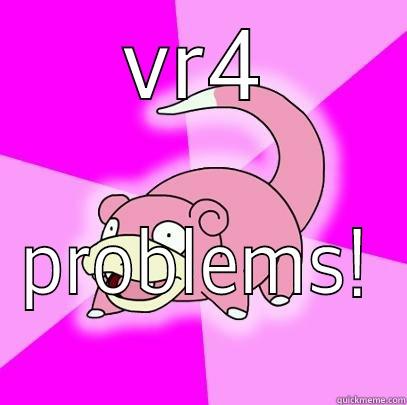 vr4 problems - VR4 PROBLEMS! Slowpoke