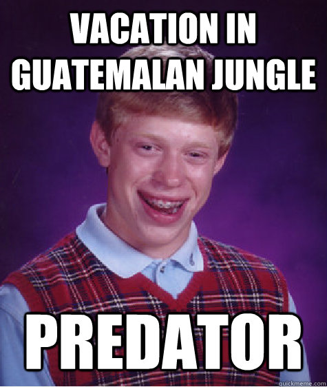 vacation in guatemalan jungle  Predator - vacation in guatemalan jungle  Predator  Bad Luck Brian