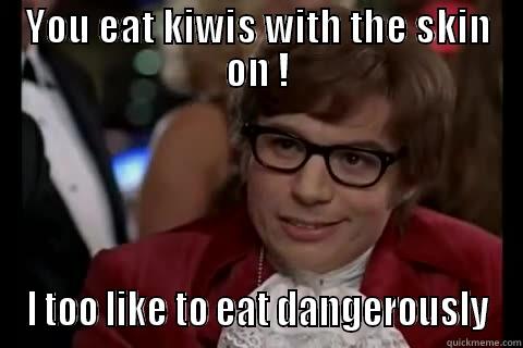 YOU EAT KIWIS WITH THE SKIN ON ! I TOO LIKE TO EAT DANGEROUSLY Dangerously - Austin Powers