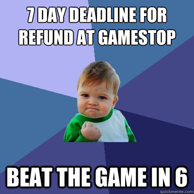 7 day deadline for refund at gamestop beat the game in 6  Success Kid