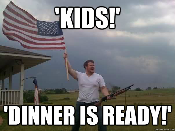 'Kids!' 'Dinner is ready!'  Overly Patriotic American