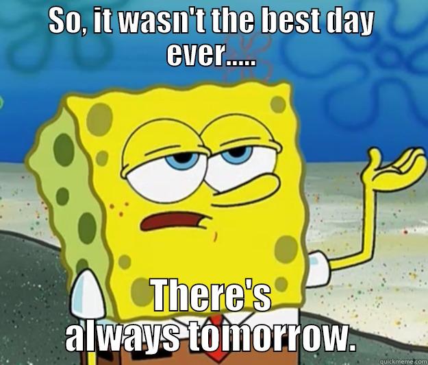 SO, IT WASN'T THE BEST DAY EVER..... THERE'S ALWAYS TOMORROW. Tough Spongebob