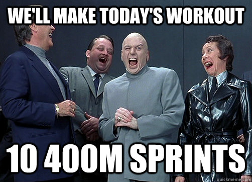 we'll make today's workout 10 400m sprints  Dr Evil and minions