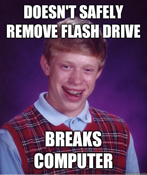 Doesn't safely remove flash drive Breaks computer - Doesn't safely remove flash drive Breaks computer  Bad Luck Brian