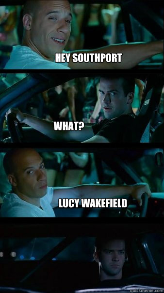 hey southport What? lucy wakefield  Fast and Furious