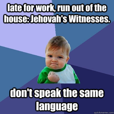 late for work, run out of the house: Jehovah's Witnesses. don't speak the same language  Success Kid