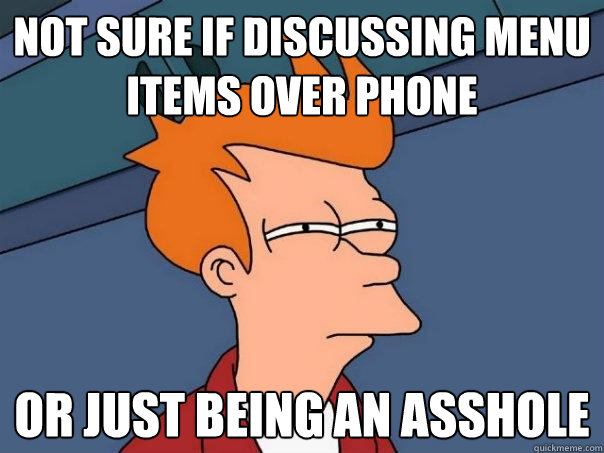 Not sure if discussing menu items over phone or just being an asshole  Futurama Fry