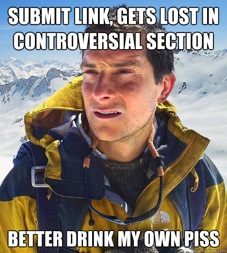 submit link, gets lost in controversial section Better drink my own piss  Bear Grylls