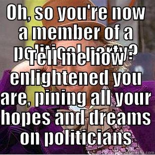 OH, SO YOU'RE NOW A MEMBER OF A POLITICAL PARTY? TELL ME HOW ENLIGHTENED YOU ARE, PINING ALL YOUR HOPES AND DREAMS ON POLITICIANS Condescending Wonka