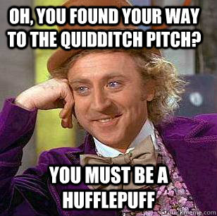 Oh, you found your way to the Quidditch pitch? You must be a Hufflepuff - Oh, you found your way to the Quidditch pitch? You must be a Hufflepuff  Condescending Wonka