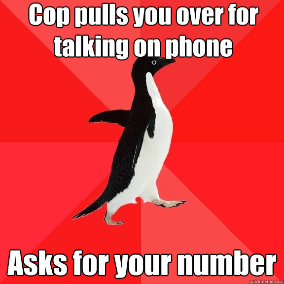 Cop pulls you over for talking on phone Asks for your number  Socially Awesome Penguin