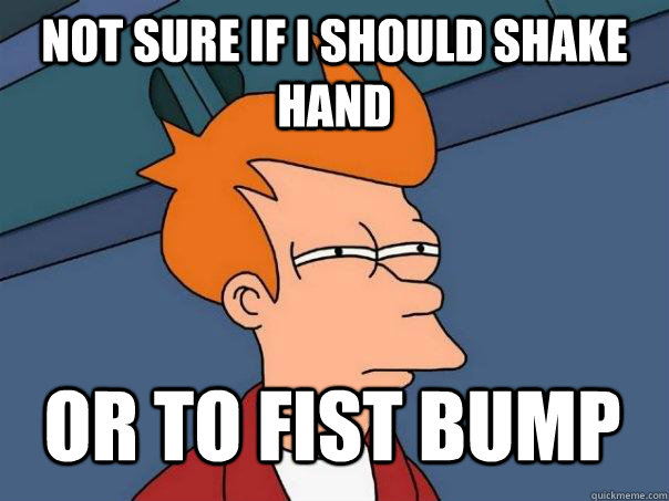 Not sure if I should shake hand or to fist bump  Futurama Fry