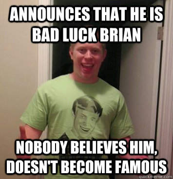 announces that he is bad luck brian nobody believes him, doesn't become famous  Bad Luck Brian