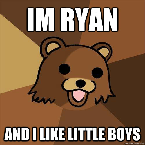 im ryan and i like little boys  Pedobear