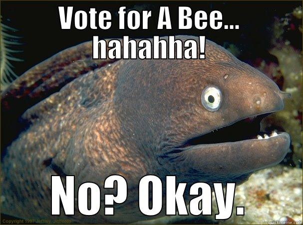 VOTE FOR A BEE... HAHAHHA! NO? OKAY. Bad Joke Eel