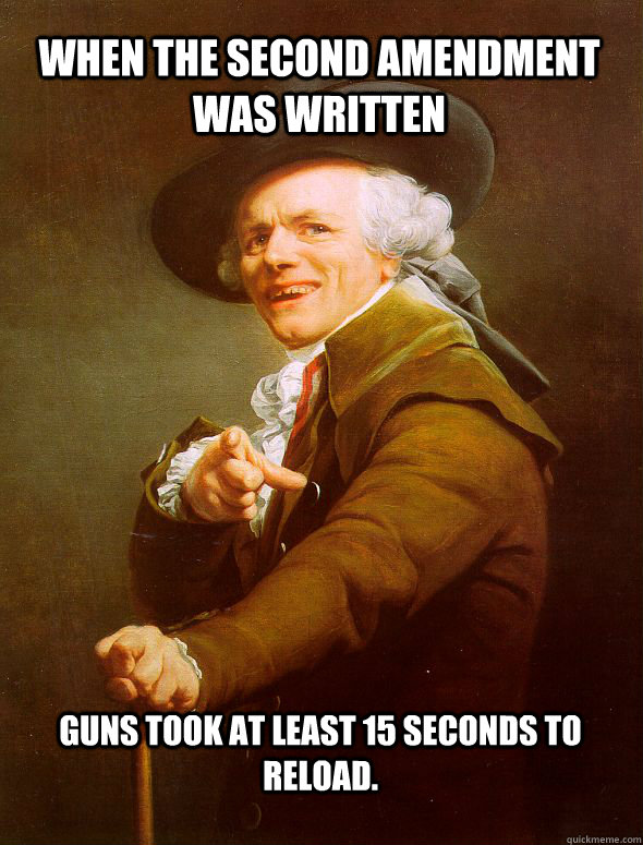 When the Second Amendment was written Guns took at least 15 seconds to reload.  Joseph Ducreux