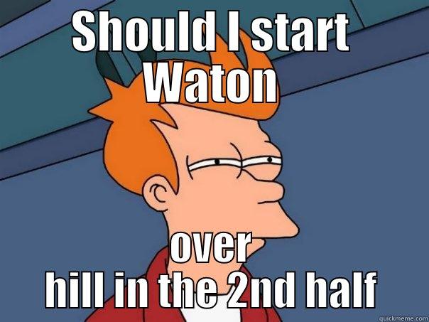 SHOULD I START WATON OVER HILL IN THE 2ND HALF Futurama Fry