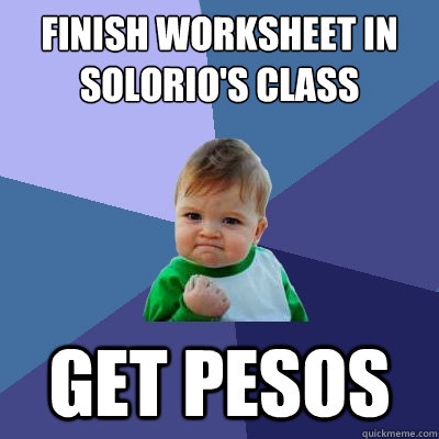 Finish worksheet in Solorio's class Get Pesos   Success Kid