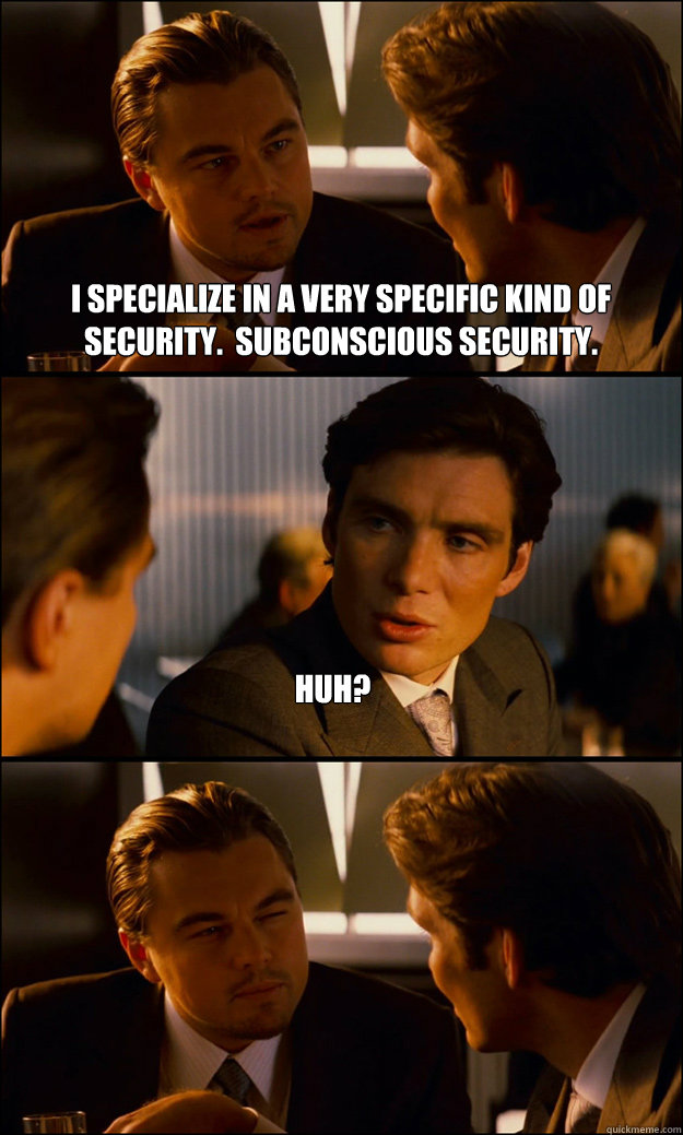 I specialize in a very specific kind of security.  Subconscious security. Huh?   Inception