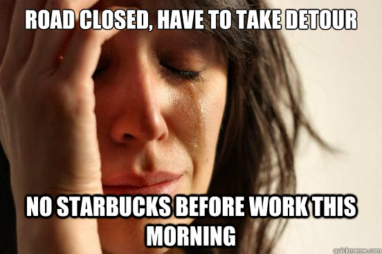 Road closed, have to take detour No Starbucks before work this morning  First World Problems