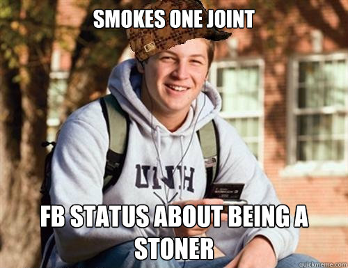 Smokes one joint fb status about being a stoner  College Freshman