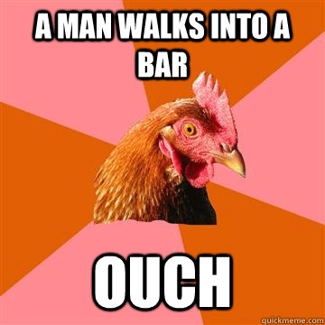 A man walks into a bar Ouch - A man walks into a bar Ouch  Anti-Joke Chicken