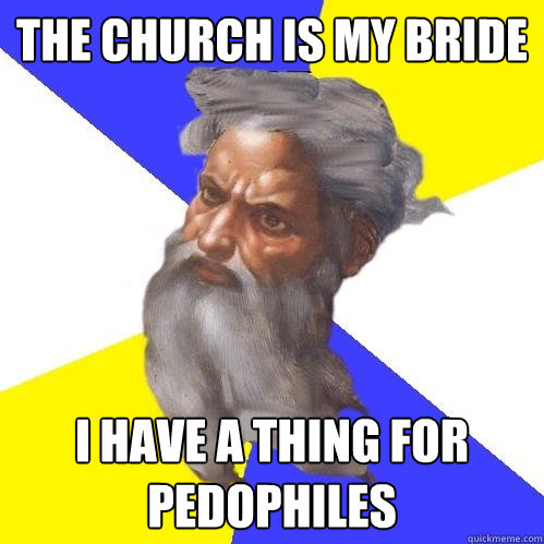 The church is my bride i have a thing for pedophiles  Advice God