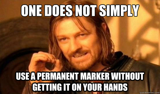 One Does Not Simply Use a permanent marker without getting it on your hands - One Does Not Simply Use a permanent marker without getting it on your hands  Boromir