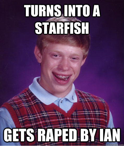 TURNS INTO A STARFISH GETS RAPED BY IAN  Bad Luck Brian