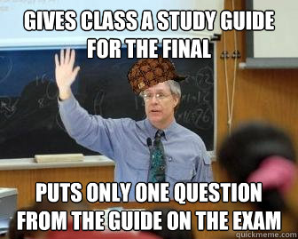 gives class a study guide for the final puts only one question from the guide on the exam - gives class a study guide for the final puts only one question from the guide on the exam  Scumbag Professor