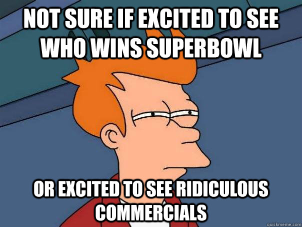 Not Sure if excited to see who wins Superbowl  Or excited to see Ridiculous commercials   Futurama Fry